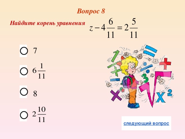 Вопрос 8  Найдите корень уравнения 7 8 