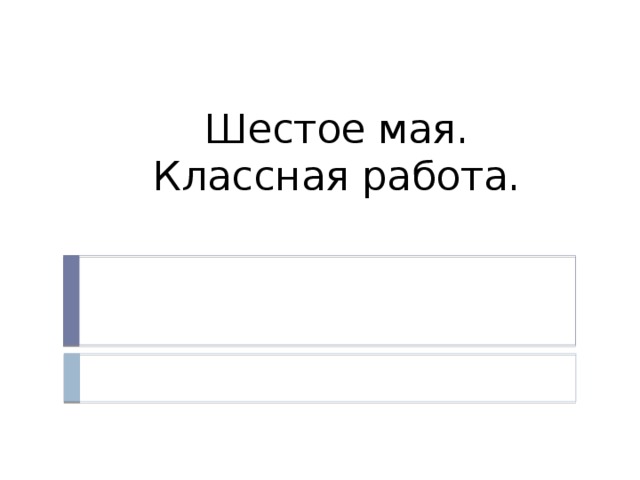 Шестое мая.  Классная работа. 