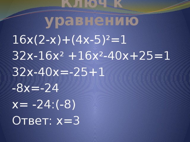 Ключ к уравнению 16х(2-х)+(4х-5) 2 =1 32х-16х 2 +16х 2 -40х+25=1 32х-40х=-25+1 -8х=-24 х= -24:(-8) Ответ: х=3 