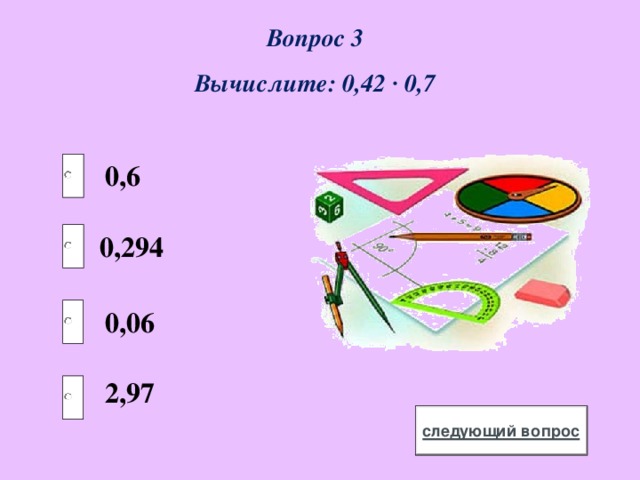 Вопрос 3 Вычислите: 0,42 ∙ 0,7 0,6 0,294 0,06 2,97 