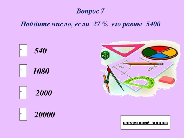 Вопрос 7 Найдите число, если 27 % его равны 5400 540 1080 2000 20000 