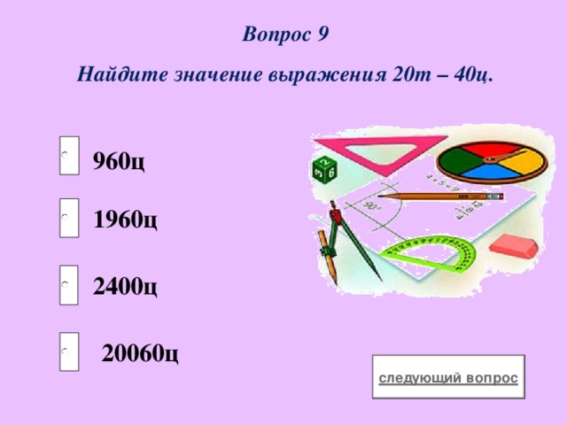 Вопрос 9 Найдите значение выражения 20т – 40ц. 960ц 1960ц 2400ц 20060ц 