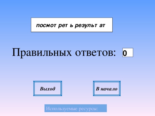 Правильных ответов: Выход В начало Используемые ресурсы: 