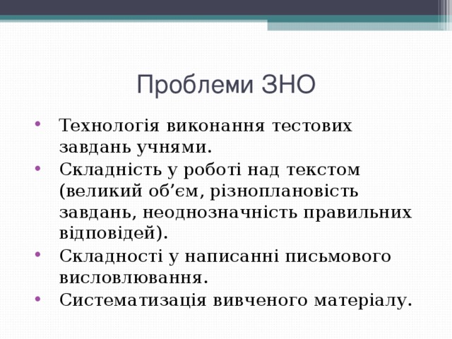 Проблеми ЗНО Технологія виконання тестових завдань учнями. Складність у роботі над текстом (великий об’єм, різноплановість завдань, неоднозначність правильних відповідей). Складності у написанні письмового висловлювання. Систематизація вивченого матеріалу. 