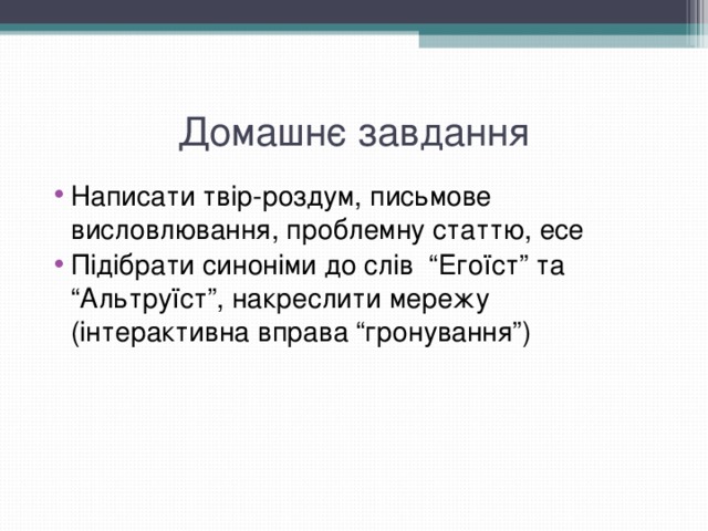 Домашнє завдання Написати твір-роздум, письмове висловлювання, проблемну статтю, есе Підібрати синоніми до слів “Егоїст” та “Альтруїст”, накреслити мережу (інтерактивна вправа “гронування”) 