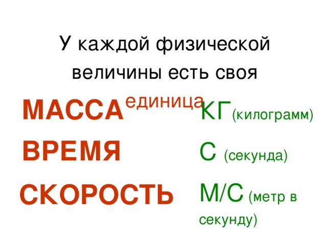 У каждой физической величины есть своя единица МАССА КГ (килограмм) ВРЕМЯ С (секунда) СКОРОСТЬ М/С (метр в секунду) 