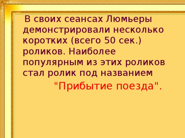  В своих сеансах Люмьеры демонстрировали несколько коротких (всего 50 сек.) роликов. Наиболее популярным из этих роликов стал ролик под названием  