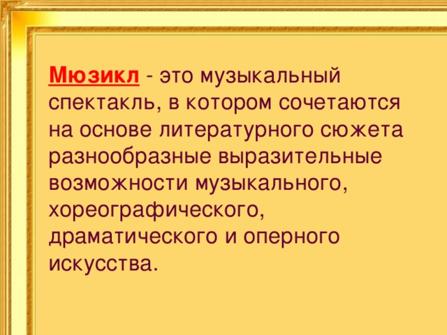 Мюзикл - это музыкальный спектакль, в котором сочетаются на основе литературного сюжета разнообразные выразительные возможности музыкального, хореографического, драматического и оперного искусства. 