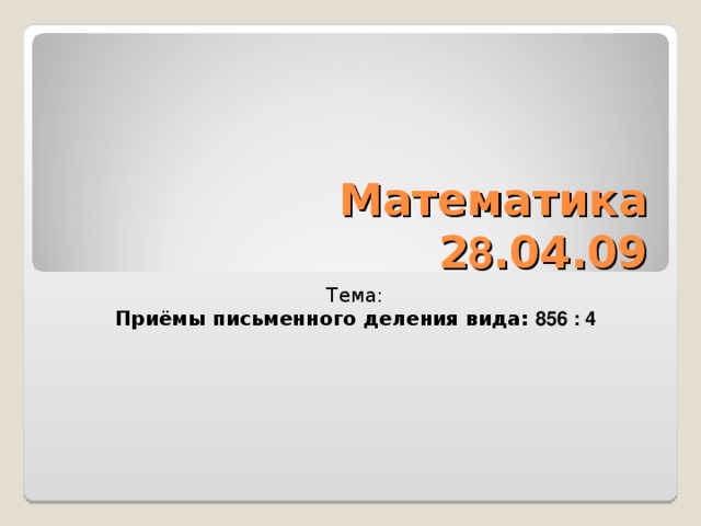 Математика  2 8 .04.09 Тема: Приёмы письменного деления вида: 856 : 4 