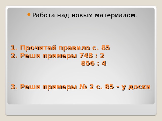 Работа над новым материалом. 1. Прочитай правило с. 85  2. Реши примеры 748 : 2  856 : 4    3. Реши примеры № 2 с. 85 – у доски    