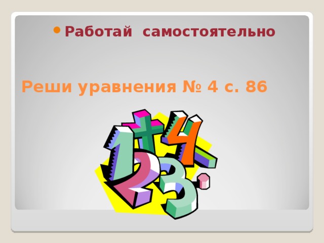 Работай самостоятельно Реши уравнения № 4 с. 86        