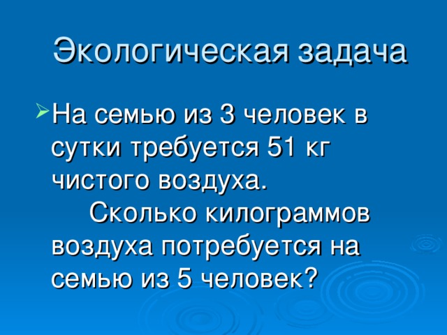 Экологическая  задача На семью из 3 человек в сутки требуется 51  кг чистого воздуха. Сколько килограммов воздуха потребуется на семью из 5 человек? 