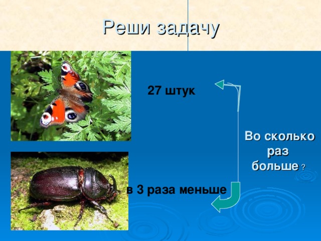 Реши задачу 27 штук Во сколько раз больше ? в 3 раза меньше 