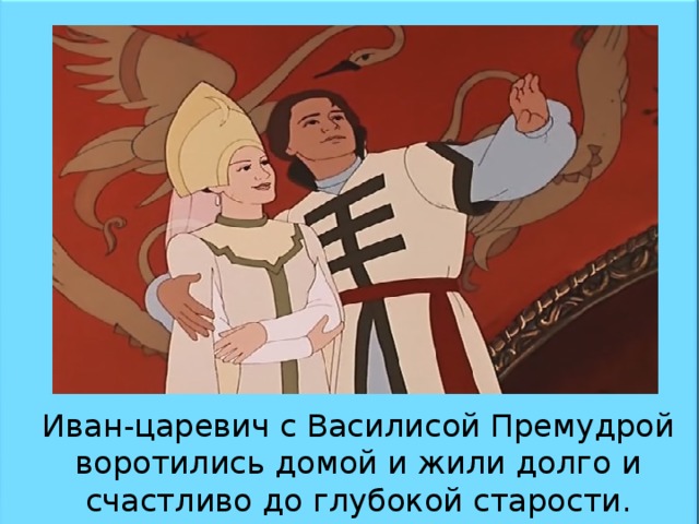 Иван-царевич с Василисой Премудрой воротились домой и жили долго и счастливо до глубокой старости. 