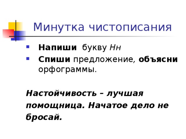 Минутка чистописания Напиши букву Нн Спиши предложение , объясни орфограммы. Настойчивость – лучшая помощница. Начатое дело не бросай. 