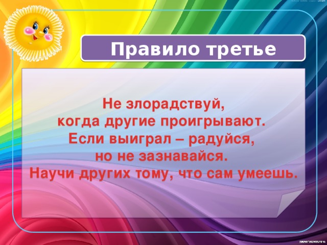 Правило третье  Не злорадствуй,  когда другие проигрывают. Если выиграл – радуйся, но не зазнавайся. Научи других тому, что сам умеешь. 