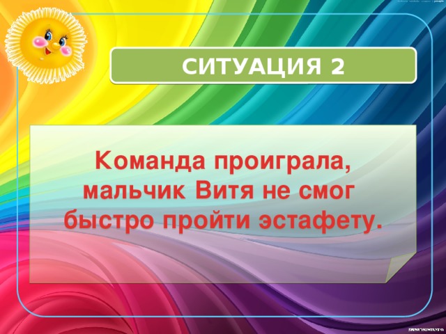 СИТУАЦИЯ 2 Команда проиграла, мальчик Витя не смог  быстро пройти эстафету. 