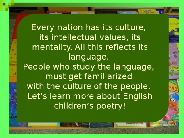 Every nation has its culture, its intellectual values, its mentality. All this reflects its language. People who study the language, must get familiarized with the culture of the people. Let’s learn more about English children’s poetry! http://www.lplib.ru/illustr/4017.jpg 