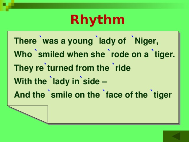  Rhythm  There  ` was a young ` lady of  ` Niger,  Who ` smiled when she ` rode on a ` tiger.  They re ` turned from the ` ride  With the ` lady in ` side –  And the ` smile on the ` face of the ` tiger 