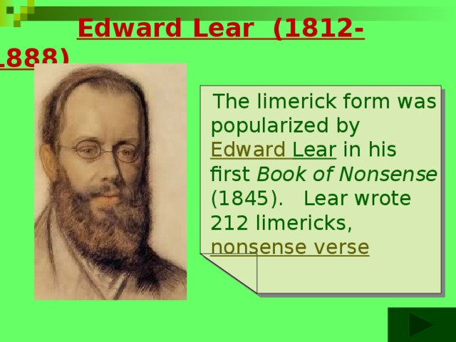  Edward Lear (1812-1888)  The limerick form was popularized by Edward  Lear in his first Book of Nonsense (1845). Lear wrote 212 limericks, nonsense  verse 