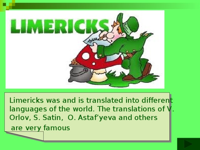  Limericks was and is translated into different languages of the world. The translations of V. Orlov, S. Satin, O. Аstaf’yeva and others  are very famous 