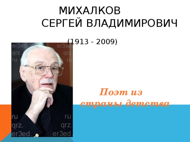   МИХАЛКОВ  СЕРГЕЙ ВЛАДИМИРОВИЧ     (1913 - 2009)      Поэт из страны детства 