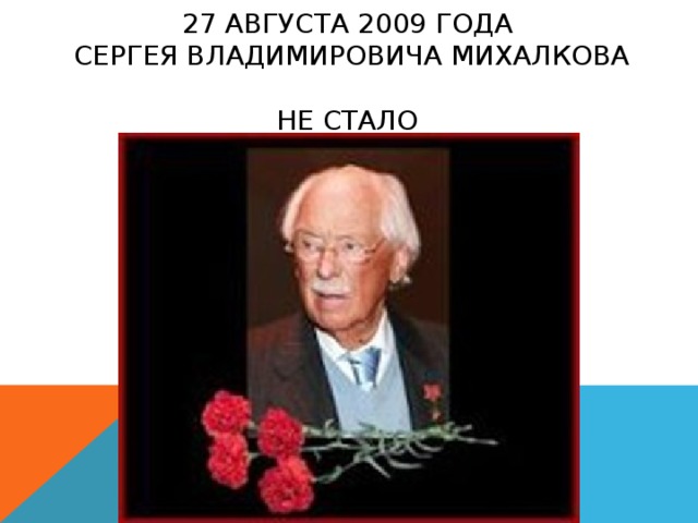 27 августа 2009 года  Сергея Владимировича Михалкова  не стало 