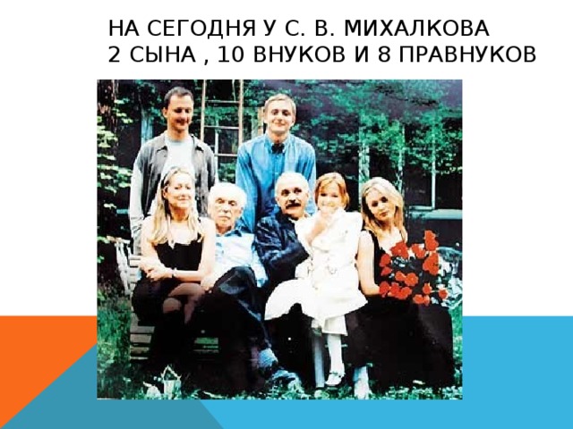 На сегодня у С. В. Михалкова  2 сына , 10 внуков и 8 правнуков 