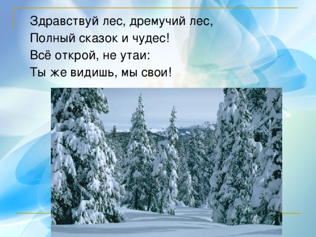 Здравствуй лес, дремучий лес,  Полный сказок и чудес!  Всё открой, не утаи:  Ты же видишь, мы свои! 