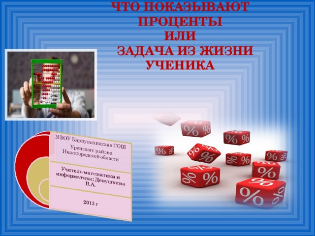 ЧТО ПОКАЗЫВАЮТ ПРОЦЕНТЫ  ИЛИ  ЗАДАЧА ИЗ ЖИЗНИ УЧЕНИКА 