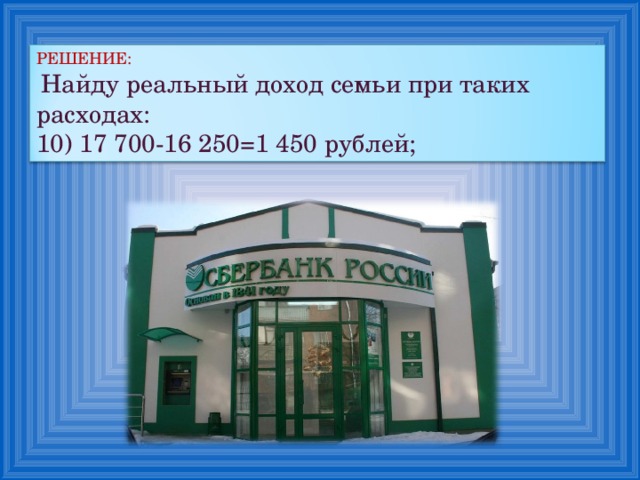 РЕШЕНИЕ:  Найду реальный доход семьи при таких расходах: 10) 17 700-16 250=1 450 рублей; 