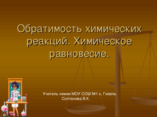 Обратимость химических реакций. Химическое равновесие. Учитель химии МОУ СОШ №1 с. Гизель  Солтанова В.К. 