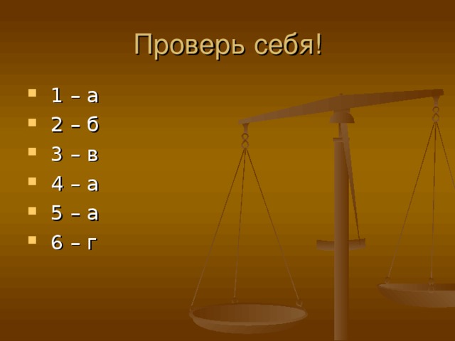 Проверь себя!  1 – а  2 – б  3 – в  4 – а  5 – а  6 – г  