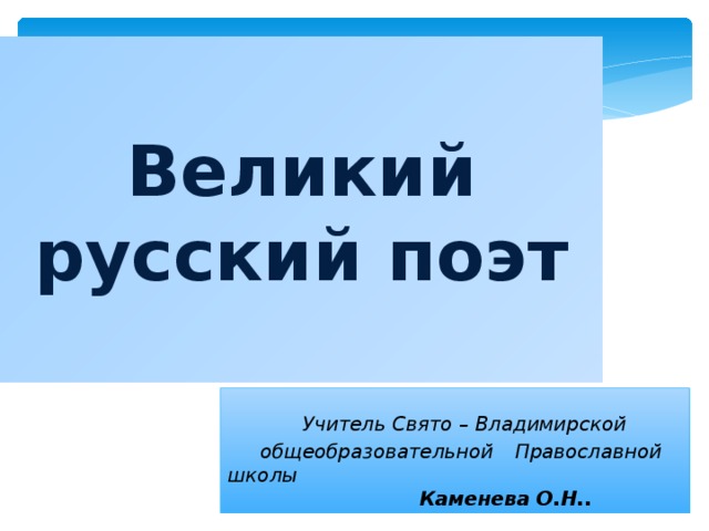 Великий русский поэт  Учитель Свято – Владимирской  общеобразовательной  Православной школы    Каменева О.Н.. 