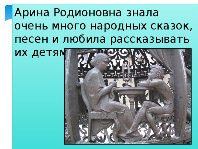 Арина Родионовна знала очень много народных сказок, песен и любила рассказывать их детям. 