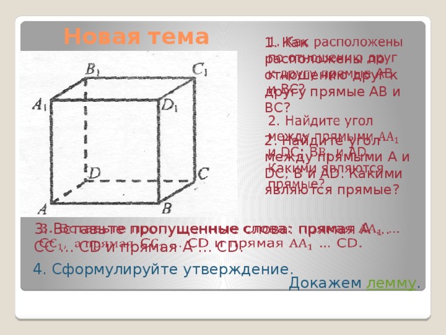 Новая тема 1. Как расположены по отношению друг к другу прямые АВ и ВС?   2. Найдите угол между прямыми А и DC; В и АD. Какими являются прямые?   3. Вставьте пропущенные слова: прямая А … СС … CD и прямая А … CD.   4. Сформулируйте утверждение. Докажем лемму . 