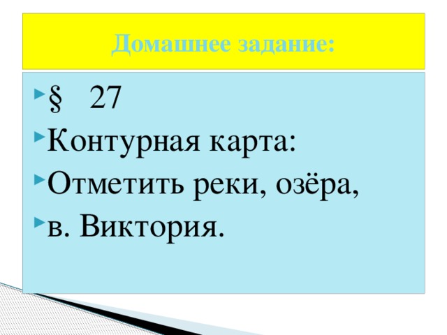 Домашнее задание: § 27 Контурная карта: Отметить реки, озёра, в. Виктория. 