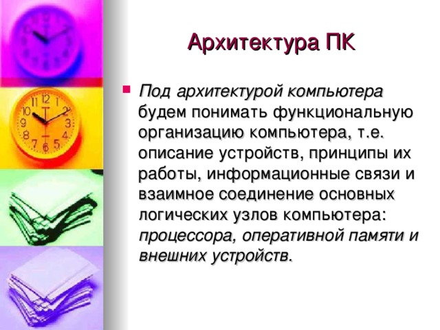 Под архитектурой компьютера будем понимать функциональную организацию компьютера, т.е. описание устройств, принципы их работы, информационные связи и взаимное соединение основных логических узлов компьютера: процессора, оперативной памяти и внешних устройств.  
