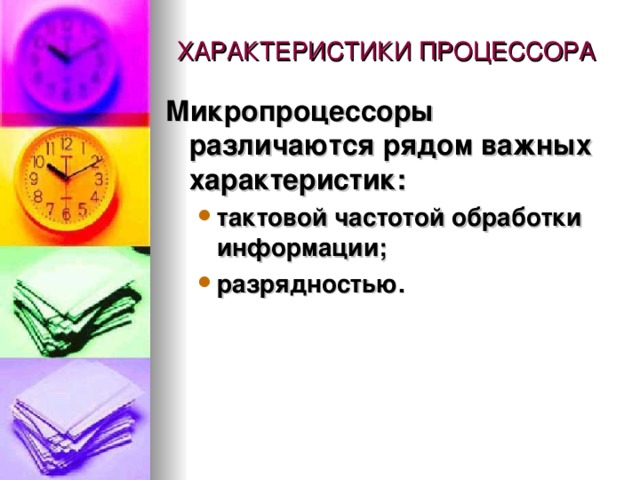 ХАРАКТЕРИСТИКИ ПРОЦЕССОРА Микропроцессоры различаются рядом важных характеристик: тактовой частотой обработки информации; разрядностью. тактовой частотой обработки информации; разрядностью. 