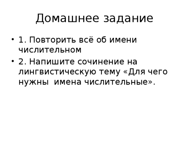 Домашнее задание 1. Повторить всё об имени числительном 2. Напишите сочинение на лингвистическую тему «Для чего нужны имена числительные». 