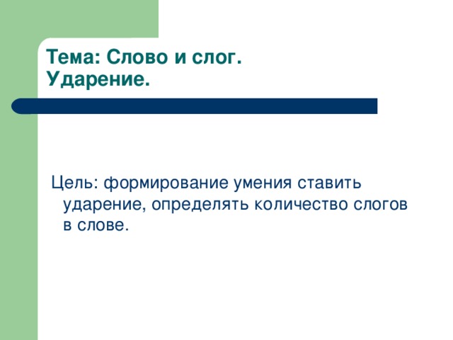 Тема: Слово и слог.  Ударение.  Цель: формирование умения ставить ударение, определять количество слогов в слове. 