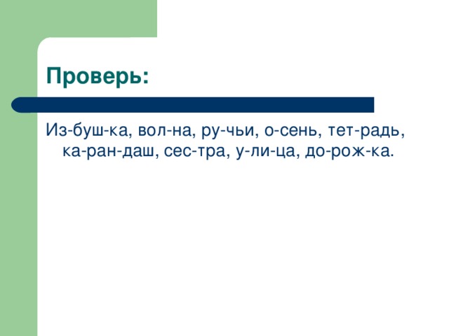 Проверь: Из-буш-ка, вол-на, ру-чьи, о-сень, тет-радь, ка-ран-даш, сес-тра, у-ли-ца, до-рож-ка. 