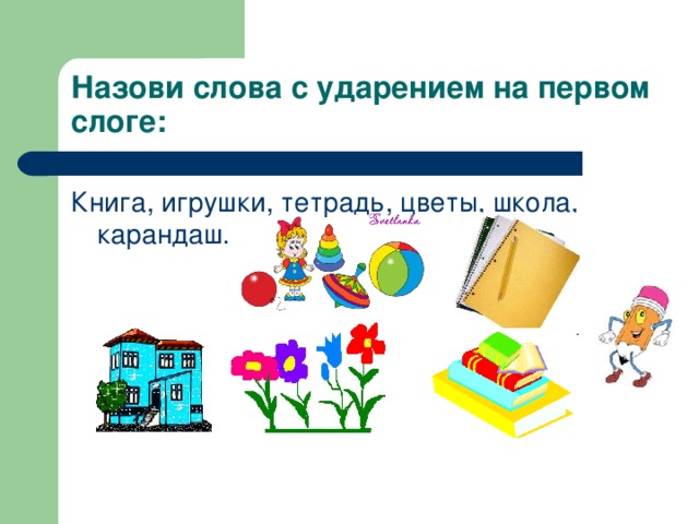 Назови слова с ударением на первом слоге: Книга, игрушки, тетрадь, цветы, школа, карандаш. 