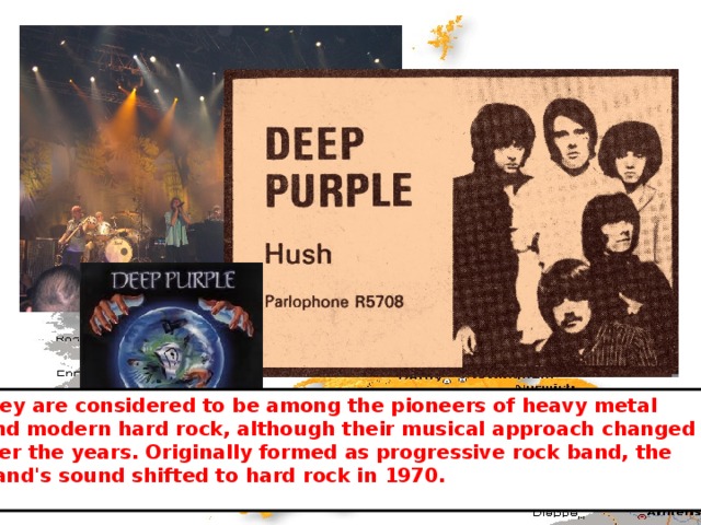They are considered to be among the pioneers of heavy metal  and modern hard rock, although their musical approach changed over the years. Originally formed as progressive rock band, the  band's sound shifted to hard rock in 1970. 