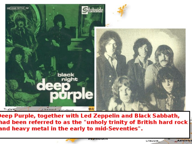 Deep Purple, together with Led Zeppelin and Black Sabbath,  had been referred to as the 