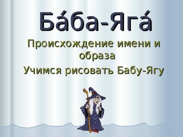 Ба́ба-Яга́ Происхождение имени и образа Учимся рисовать Бабу-Ягу 