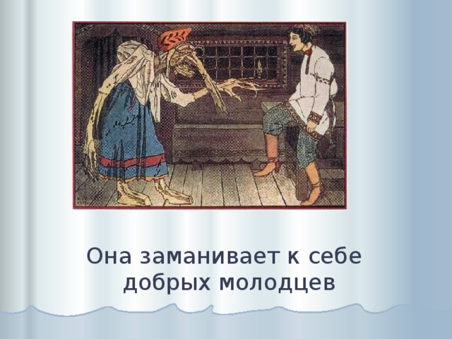 Она заманивает к себе добрых молодцев 