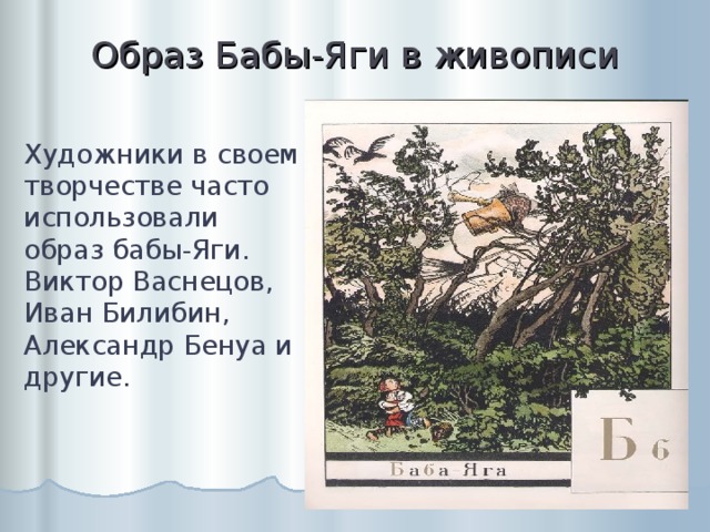 Образ Бабы-Яги в живописи Художники в своем творчестве часто использовали образ бабы-Яги. Виктор Васнецов, Иван Билибин, Александр Бенуа и другие. 