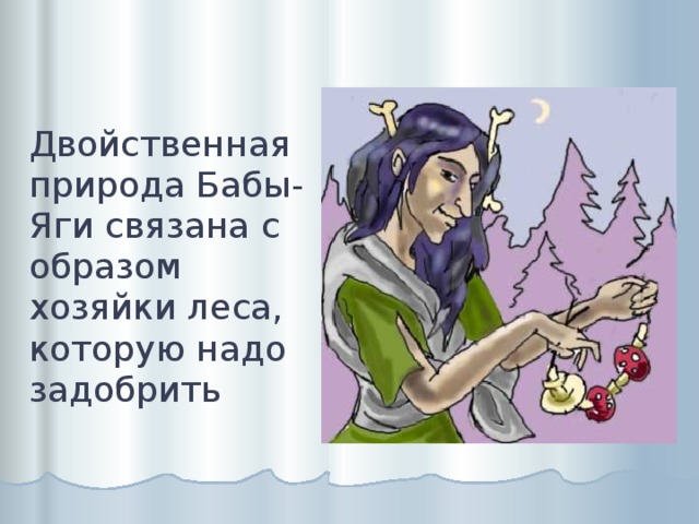 Двойственная природа Бабы-Яги связана с образом хозяйки леса, которую надо задобрить 