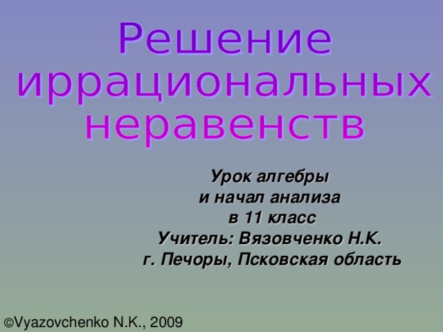 Урок алгебры и начал анализа в 11 класс Учитель: Вязовченко Н.К. г. Печоры, Псковская область © Vyazovchenko N.K., 2009  